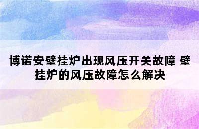 博诺安壁挂炉出现风压开关故障 壁挂炉的风压故障怎么解决